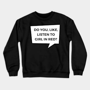 Do you, like, listen to girl in red? Crewneck Sweatshirt